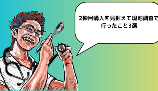 2棟目購入を見据えて現地調査で行ったこと3選